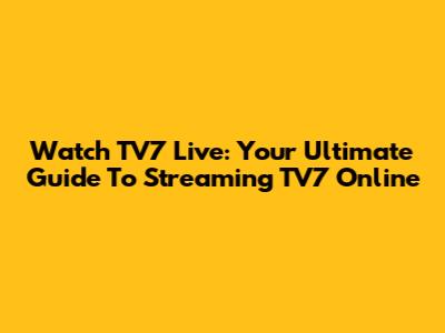 Watch TV7 Live: Your Ultimate Guide To Streaming TV7 Online