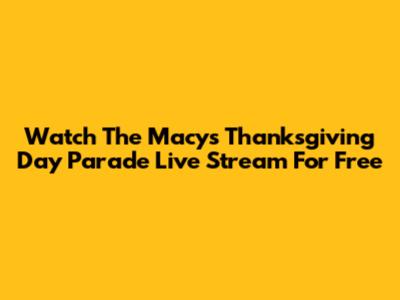 Watch The Macy's Thanksgiving Day Parade Live Stream For Free