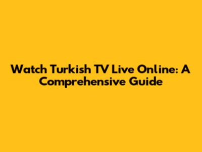 Watch Turkish TV Live Online: A Comprehensive Guide