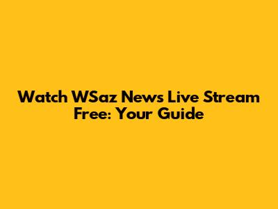 Watch WSaz News Live Stream Free: Your Guide
