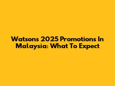 Watson's 2025 Promotions In Malaysia: What To Expect