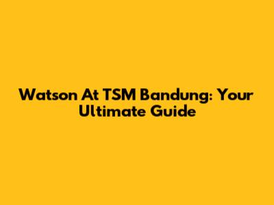 Watson At TSM Bandung: Your Ultimate Guide