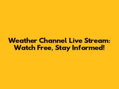 Weather Channel Live Stream: Watch Free, Stay Informed!