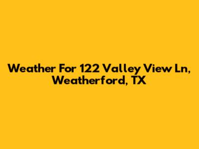Weather For 122 Valley View Ln, Weatherford, TX
