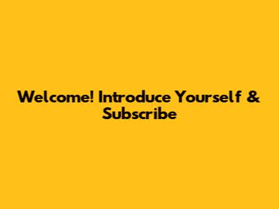 Welcome! Introduce Yourself & Subscribe