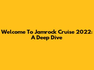 Welcome To Jamrock Cruise 2022: A Deep Dive