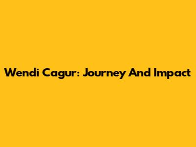 Wendi Cagur: Journey And Impact