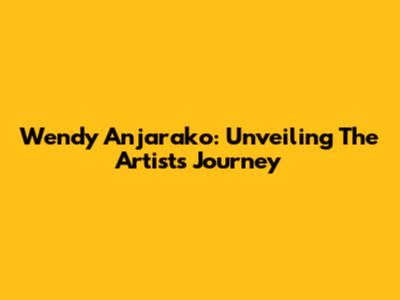 Wendy Anjarako: Unveiling The Artist's Journey