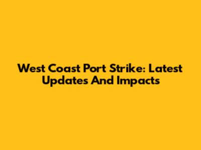 West Coast Port Strike: Latest Updates And Impacts