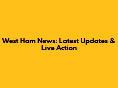 West Ham News: Latest Updates & Live Action