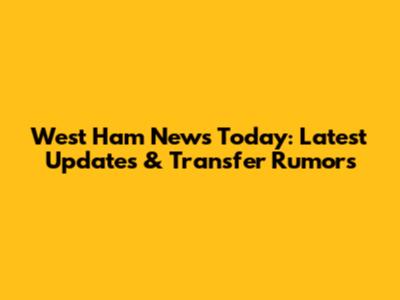 West Ham News Today: Latest Updates & Transfer Rumors