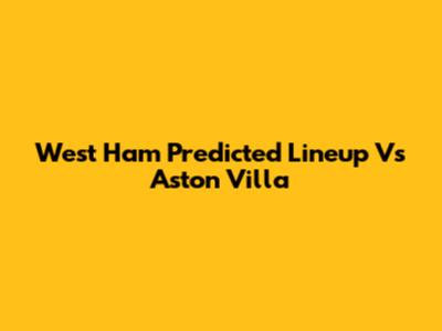 West Ham Predicted Lineup Vs Aston Villa