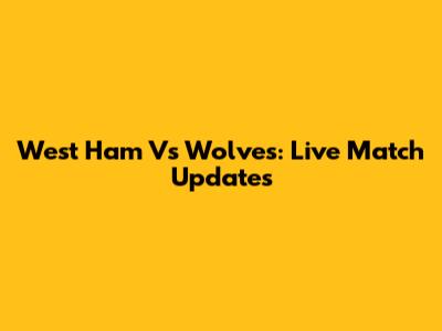 West Ham Vs Wolves: Live Match Updates