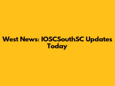 West News: IOSCSouthSC Updates Today