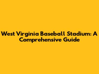 West Virginia Baseball Stadium: A Comprehensive Guide