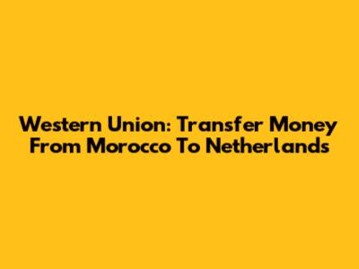 Western Union: Transfer Money From Morocco To Netherlands