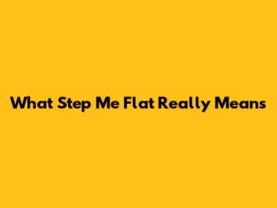 What 'Step Me Flat' Really Means