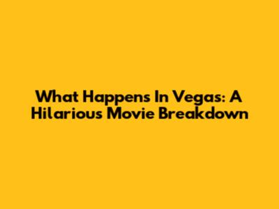 What Happens In Vegas: A Hilarious Movie Breakdown