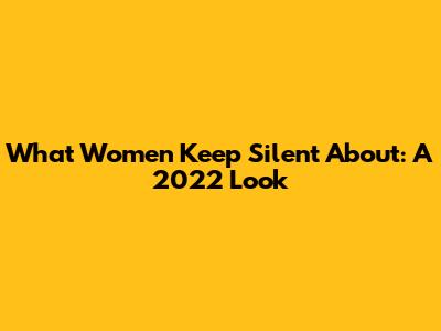 What Women Keep Silent About: A 2022 Look