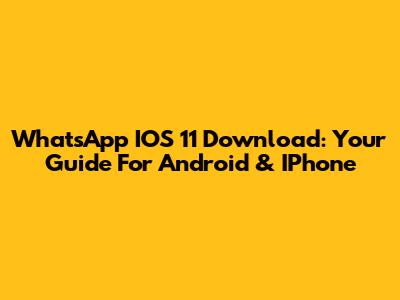 WhatsApp IOS 11 Download: Your Guide For Android & IPhone