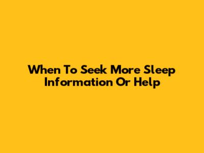 When To Seek More Sleep Information Or Help