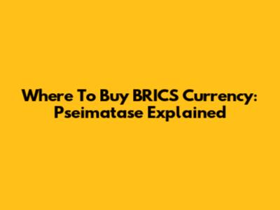 Where To Buy BRICS Currency: Pseimatase Explained