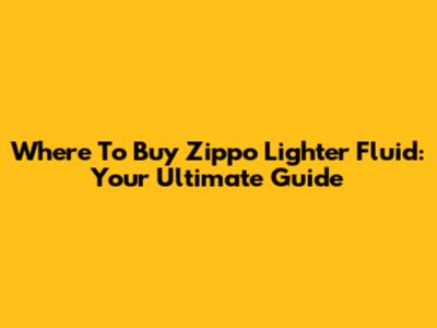 Where To Buy Zippo Lighter Fluid: Your Ultimate Guide