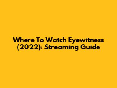 Where To Watch Eyewitness (2022): Streaming Guide