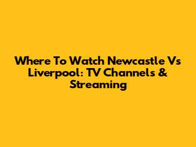 Where To Watch Newcastle Vs Liverpool: TV Channels & Streaming