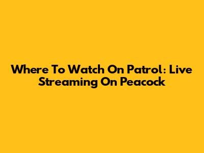 Where To Watch On Patrol: Live Streaming On Peacock