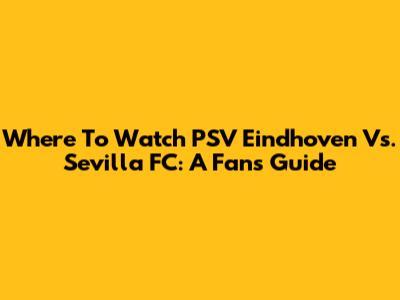 Where To Watch PSV Eindhoven Vs. Sevilla FC: A Fan's Guide