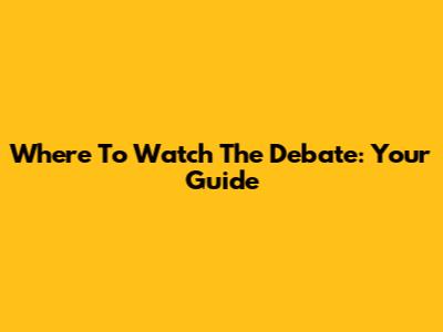 Where To Watch The Debate: Your Guide