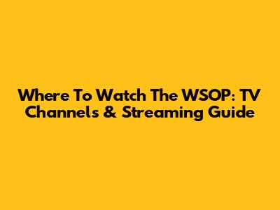 Where To Watch The WSOP: TV Channels & Streaming Guide