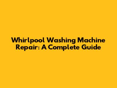 Whirlpool Washing Machine Repair: A Complete Guide