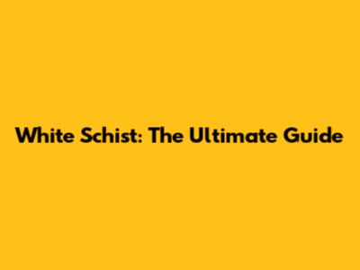 White Schist: The Ultimate Guide