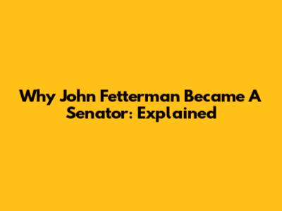 Why John Fetterman Became A Senator: Explained