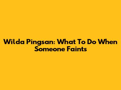 Wilda Pingsan: What To Do When Someone Faints
