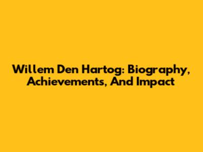 Willem Den Hartog: Biography, Achievements, And Impact