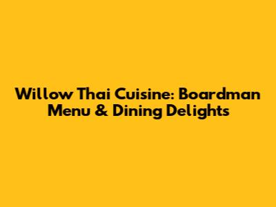 Willow Thai Cuisine: Boardman Menu & Dining Delights