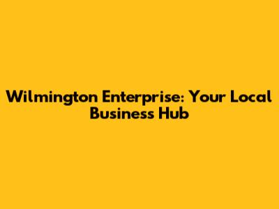 Wilmington Enterprise: Your Local Business Hub