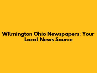 Wilmington Ohio Newspapers: Your Local News Source