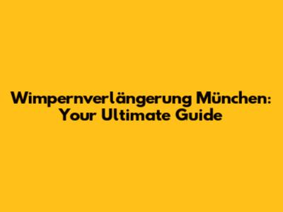 Wimpernverlängerung München: Your Ultimate Guide