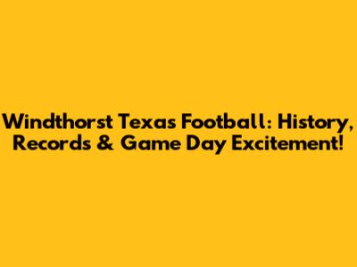 Windthorst Texas Football: History, Records & Game Day Excitement!