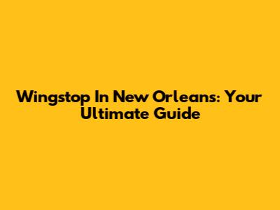 Wingstop In New Orleans: Your Ultimate Guide