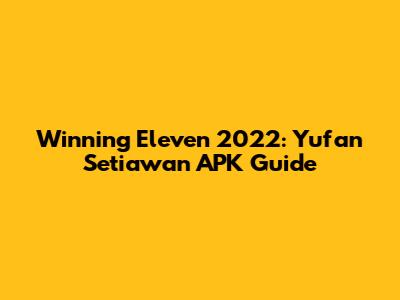 Winning Eleven 2022: Yufan Setiawan APK Guide