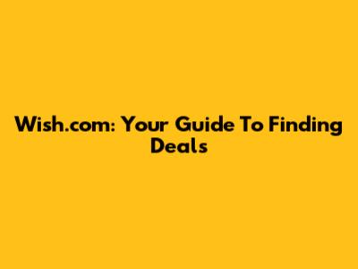 Wish.com: Your Guide To Finding Deals