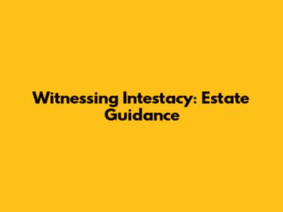 Witnessing Intestacy: Estate Guidance