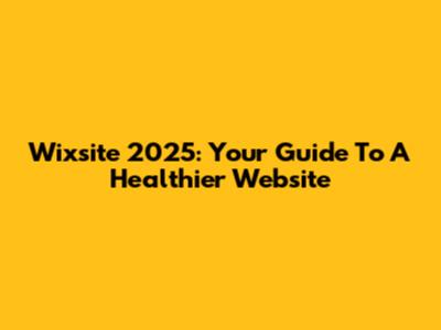 Wixsite 2025: Your Guide To A Healthier Website