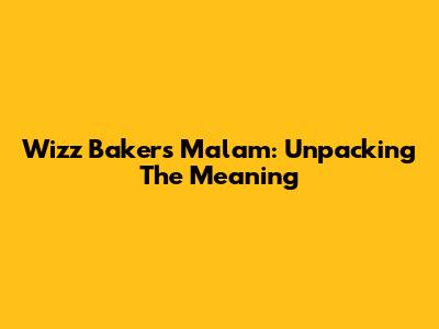 Wizz Baker's "Malam": Unpacking The Meaning