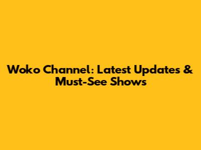 Woko Channel: Latest Updates & Must-See Shows